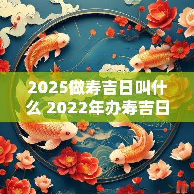 2025做寿吉日叫什么 2025年办寿吉日