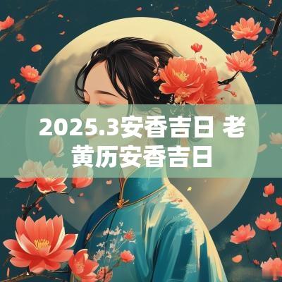 2025.3安香吉日 老黄历安香吉日