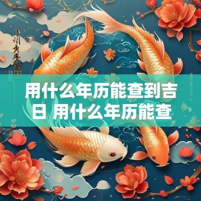 用什么年历能查到吉日 用什么年历能查到吉日时间