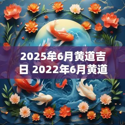 2025牟6月黄道吉日 2025年6月黄道吉日