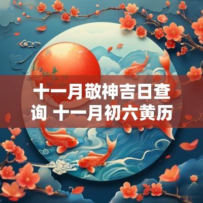 十一月敬神吉日查询 十一月初六黄历吉日查询