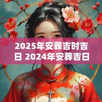 2025年安葬吉时吉日 2025年安葬吉日