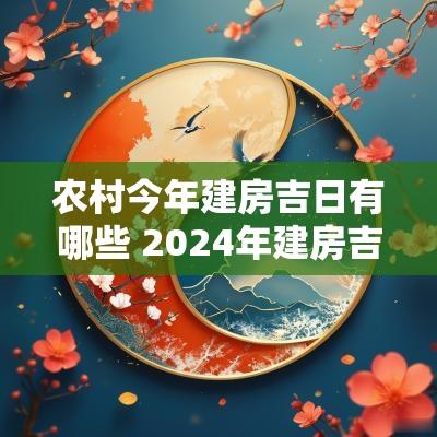 农村今年建房吉日有哪些 2025年建房吉日有哪些