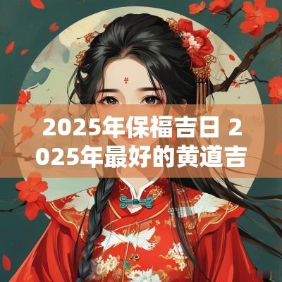 2025年保福吉日 2025年最好的黄道吉日