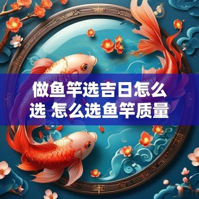 做鱼竿选吉日怎么选 怎么选鱼竿质量好坏