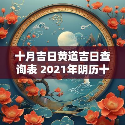 十月吉日黄道吉日查询表 2025年阴历十月黄道吉日查询