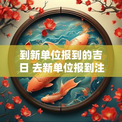 到新单位报到的吉日 去新单位报到注意事项