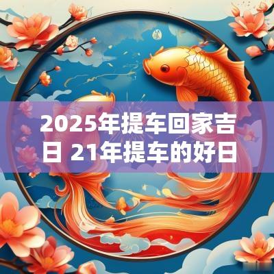 2025年提车回家吉日 21年提车的好日子