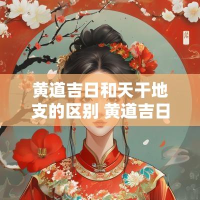 黄道吉日和天干地支的区别 黄道吉日入宅和搬家的区别