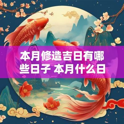 本月修造吉日有哪些日子 本月什么日子适合装修房子