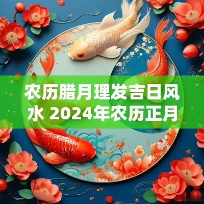 农历腊月理发吉日风水 2025年农历正月理发吉日