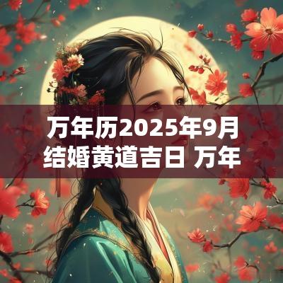 万年历2025年9月结婚黄道吉日 万年历2025年2结婚黄道吉日
