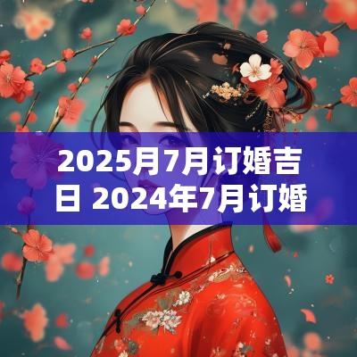 2025月7月订婚吉日 2025年7月订婚黄道吉日有哪几天