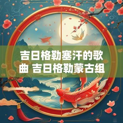 吉日格勒塞汗的歌曲 吉日格勒蒙古组合