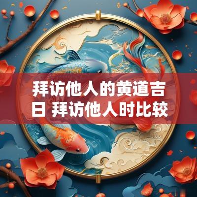 拜访他人的黄道吉日 拜访他人时比较适宜的时间是几点