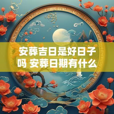 安葬吉日是好日子吗 安葬日期有什么讲究