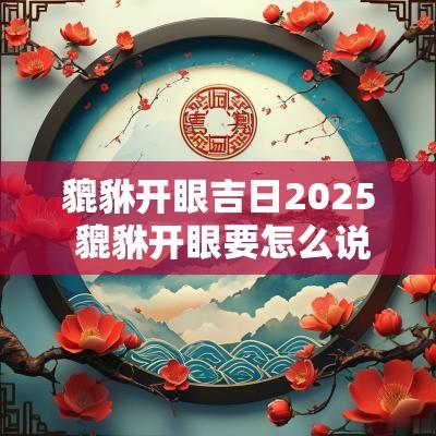 貔貅开眼吉日2025 貔貅开眼要怎么说
