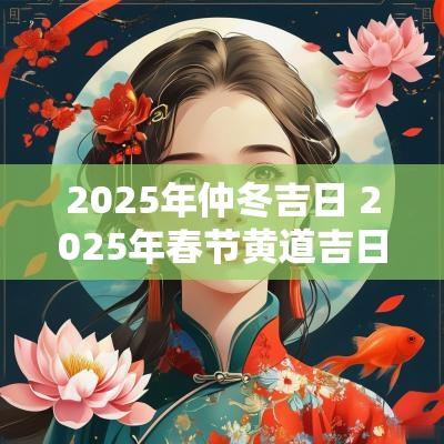 2025年仲冬吉日 2025年春节黄道吉日