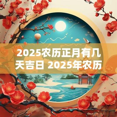 2025农历正月有几天吉日 2025年农历正月结婚吉日有哪些