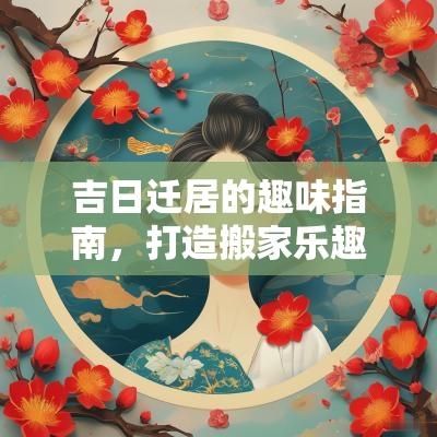 吉日迁居的趣味指南，打造搬家乐趣