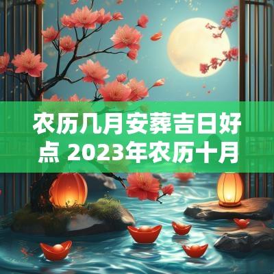 农历几月安葬吉日好点 2025年农历十月安葬黄道吉日