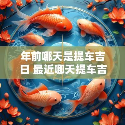 年前哪天是提车吉日 最近哪天提车吉日