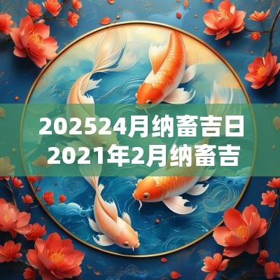 202524月纳畜吉日 2025年2月纳畜吉日一览表