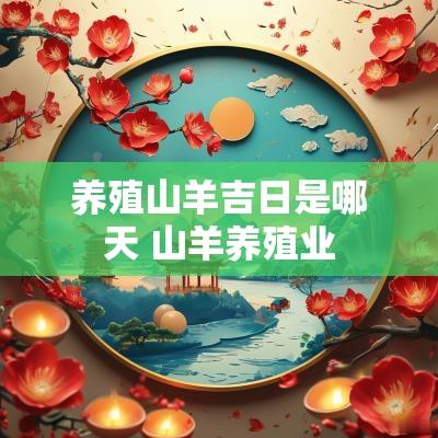养殖山羊吉日是哪天 山羊养殖业