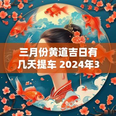 三月份黄道吉日有几天提车 2025年3月份提车黄道吉日时间