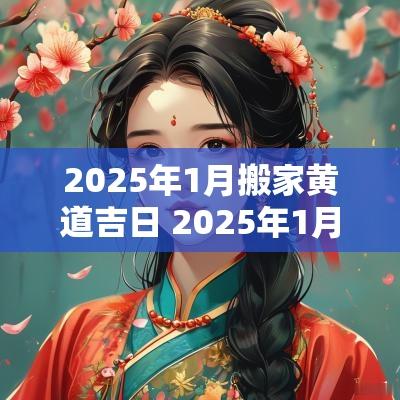 2025年1月搬家黄道吉日 2025年1月搬家入宅黄道吉日吉时