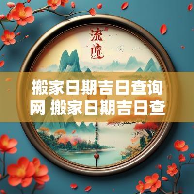 搬家日期吉日查询网 搬家日期吉日查询表