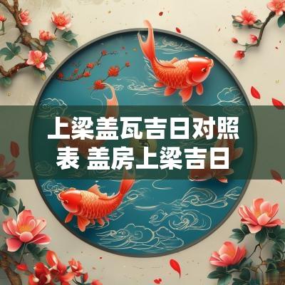 上梁盖瓦吉日对照表 盖房上梁吉日
