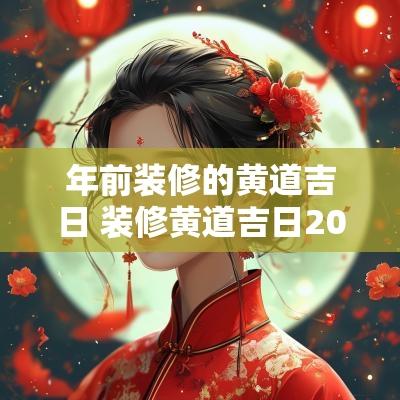 年前装修的黄道吉日 装修黄道吉日2025年