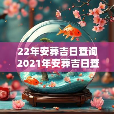 22年安葬吉日查询 2025年安葬吉日查询