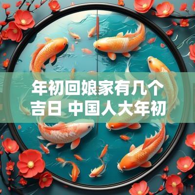年初回娘家有几个吉日 中国人大年初几个回娘家