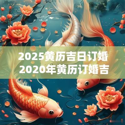 2025黄历吉日订婚 2025年黄历订婚吉日