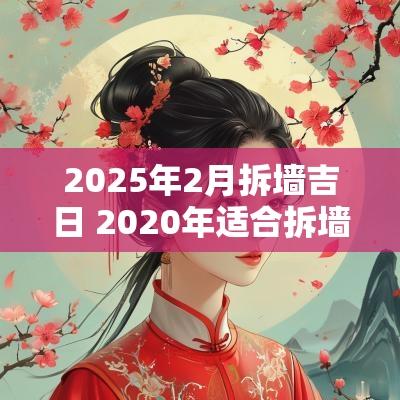 2025年2月拆墙吉日 2025年适合拆墙动工的日子