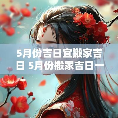 5月份吉日宜搬家吉日 5月份搬家吉日一览表2025