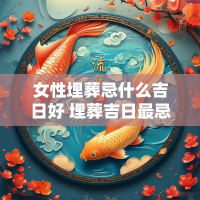 女性埋葬忌什么吉日好 埋葬吉日最忌的是什么