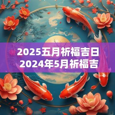 2025五月祈福吉日 2025年5月祈福吉日