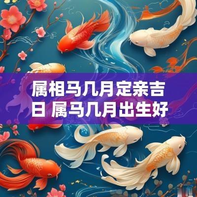 属相马几月定亲吉日 属马几月出生好最好