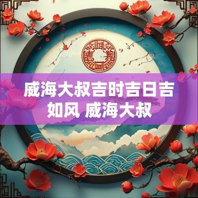 威海大叔吉时吉日吉如风 威海大叔