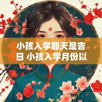小孩入学那天是吉日 小孩入学月份以什么划分