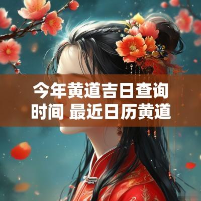 今年黄道吉日查询时间 最近日历黄道吉日查询