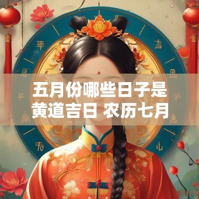 五月份哪些日子是黄道吉日 农历七月有哪些日子是黄道吉日