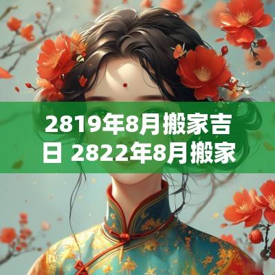 2819年8月搬家吉日 2822年8月搬家黄道吉日