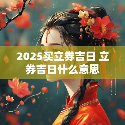 2025买立券吉日 立券吉日什么意思