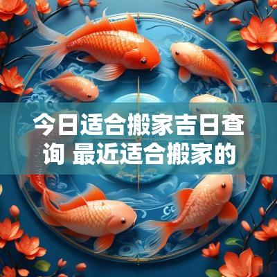 今日适合搬家吉日查询 最近适合搬家的日子2025