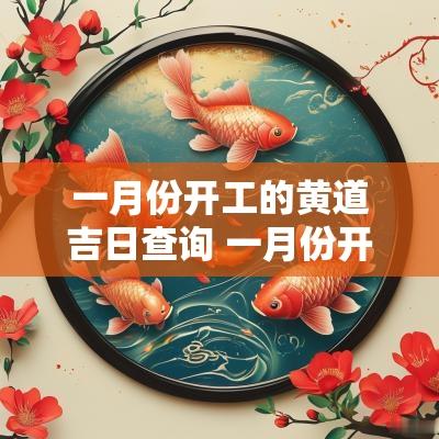 一月份开工的黄道吉日查询 一月份开业黄道吉日查询