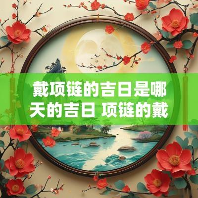 戴项链的吉日是哪天的吉日 项链的戴法和意义